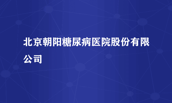 北京朝阳糖尿病医院股份有限公司