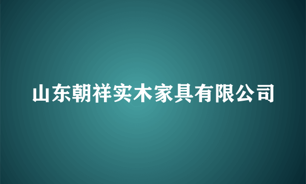 山东朝祥实木家具有限公司