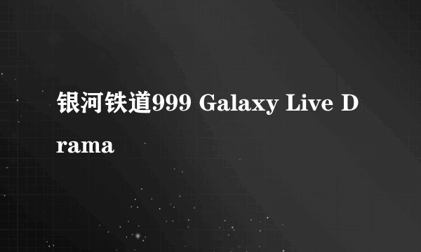 银河铁道999 Galaxy Live Drama