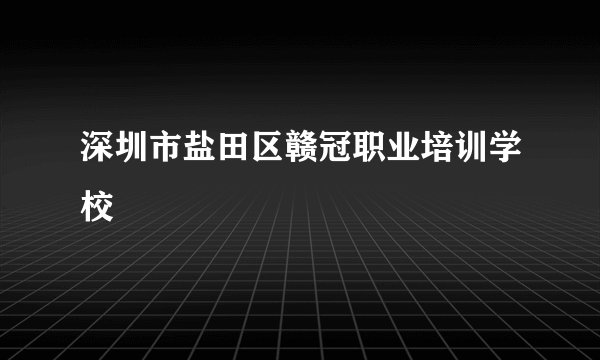 深圳市盐田区赣冠职业培训学校