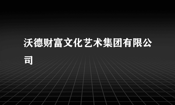 沃德财富文化艺术集团有限公司