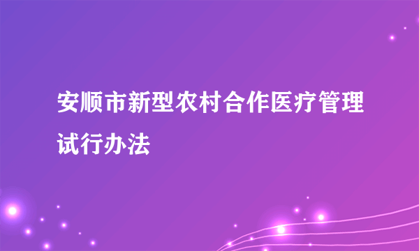 安顺市新型农村合作医疗管理试行办法