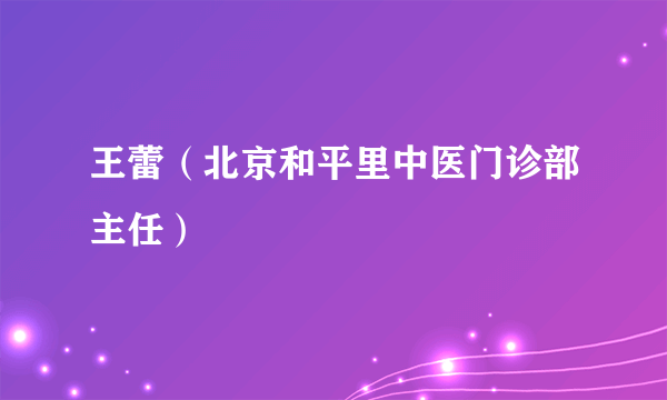 王蕾（北京和平里中医门诊部主任）