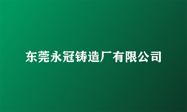 东莞永冠铸造厂有限公司