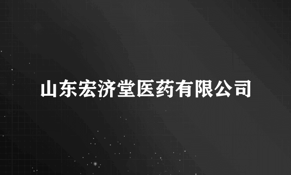 山东宏济堂医药有限公司