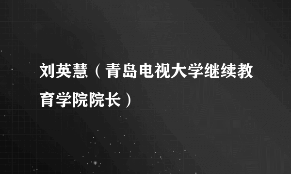 刘英慧（青岛电视大学继续教育学院院长）