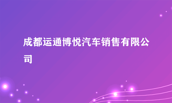 成都运通博悦汽车销售有限公司