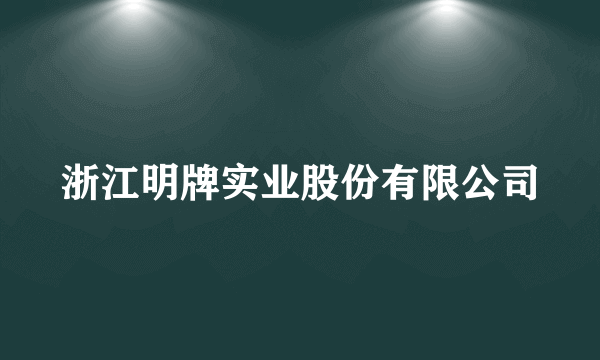 浙江明牌实业股份有限公司