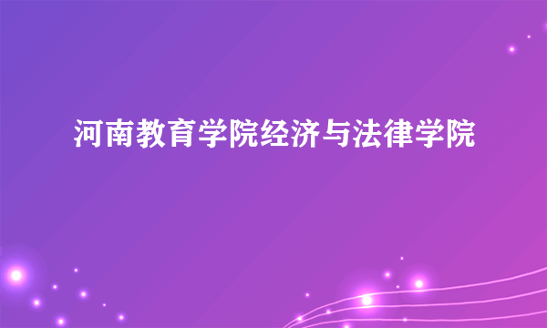 河南教育学院经济与法律学院