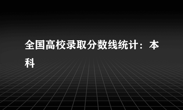 全国高校录取分数线统计：本科