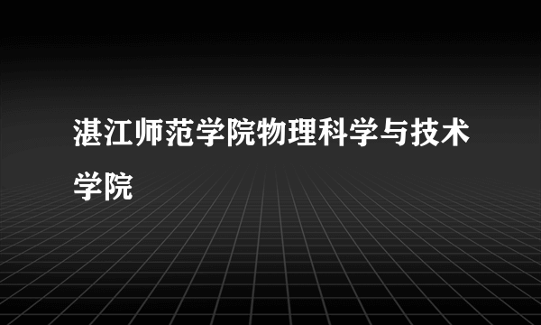 湛江师范学院物理科学与技术学院