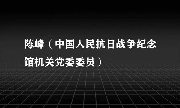 陈峰（中国人民抗日战争纪念馆机关党委委员）