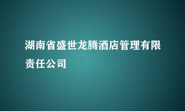 湖南省盛世龙腾酒店管理有限责任公司