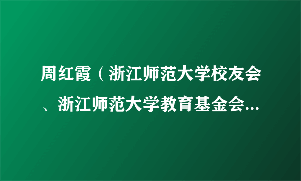 周红霞（浙江师范大学校友会、浙江师范大学教育基金会法人兼秘书长、副理事长兼秘书长）