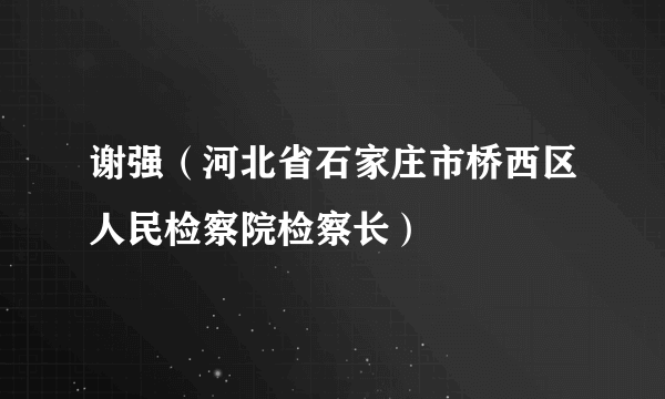 谢强（河北省石家庄市桥西区人民检察院检察长）