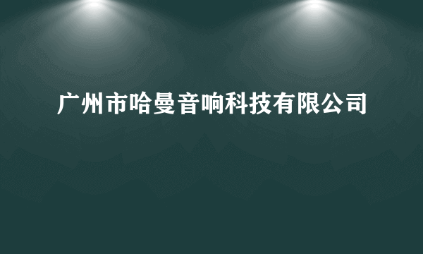 广州市哈曼音响科技有限公司