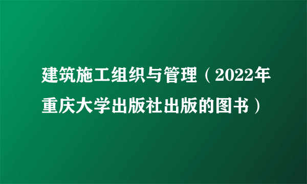 建筑施工组织与管理（2022年重庆大学出版社出版的图书）