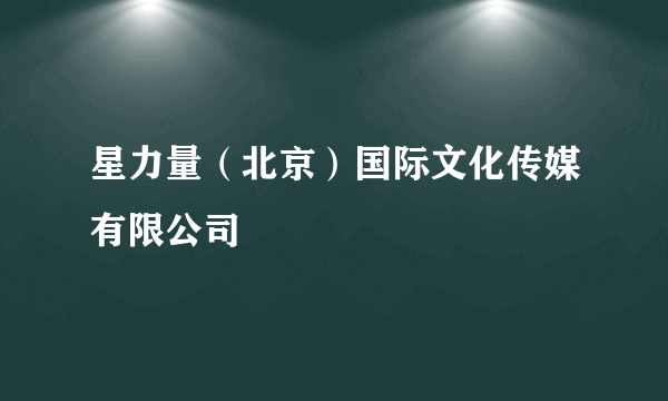 星力量（北京）国际文化传媒有限公司