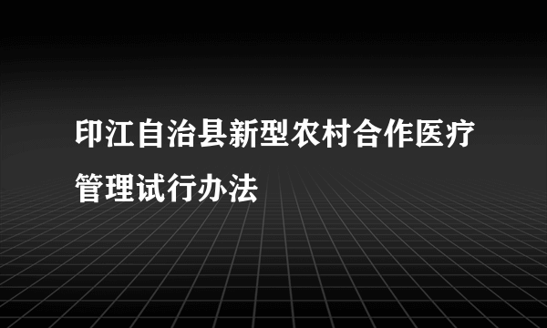 印江自治县新型农村合作医疗管理试行办法