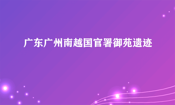 广东广州南越国官署御苑遗迹