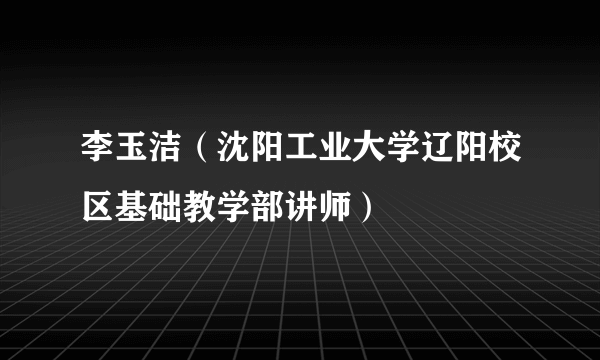 李玉洁（沈阳工业大学辽阳校区基础教学部讲师）