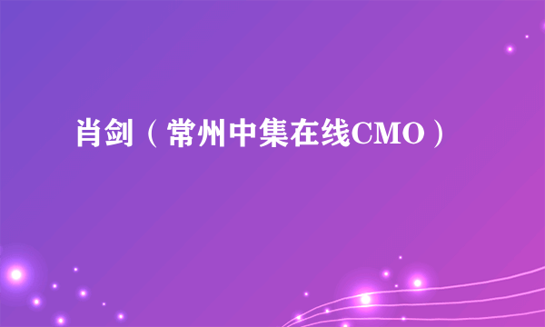 肖剑（常州中集在线CMO）