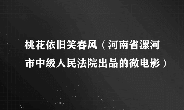 桃花依旧笑春风（河南省漯河市中级人民法院出品的微电影）