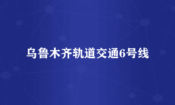 乌鲁木齐轨道交通6号线