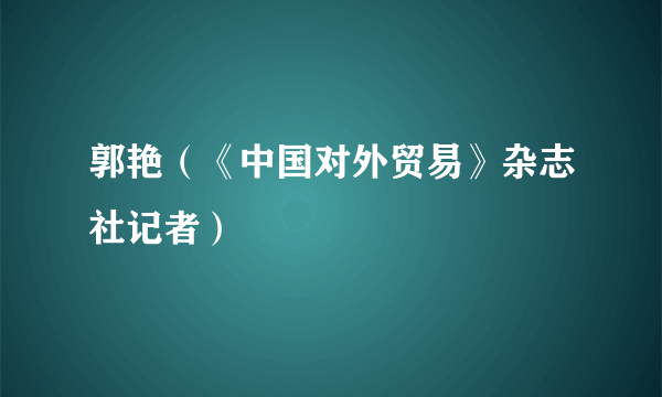 郭艳（《中国对外贸易》杂志社记者）