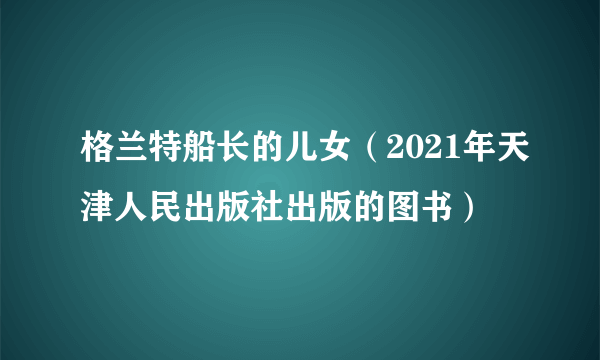 格兰特船长的儿女（2021年天津人民出版社出版的图书）