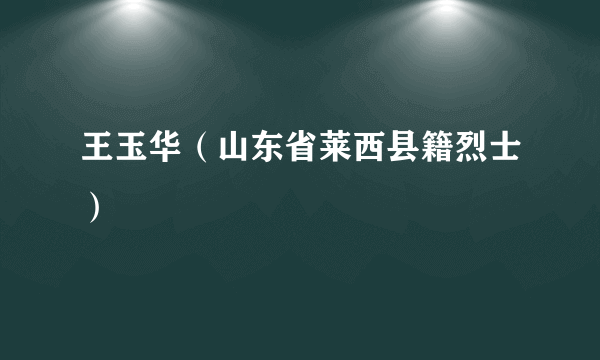 王玉华（山东省莱西县籍烈士）