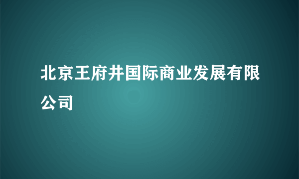 北京王府井国际商业发展有限公司