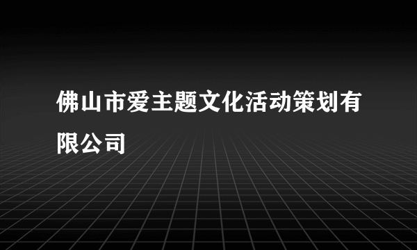 佛山市爱主题文化活动策划有限公司