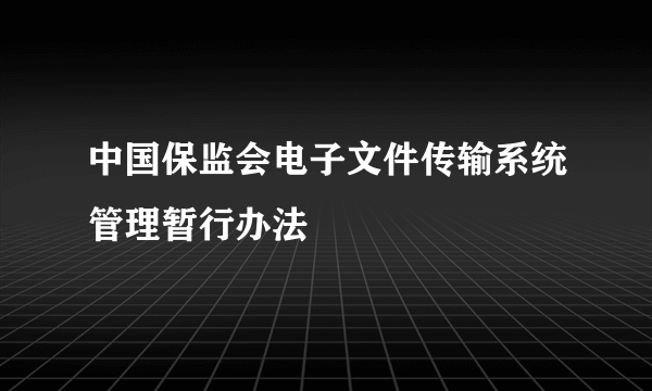 中国保监会电子文件传输系统管理暂行办法