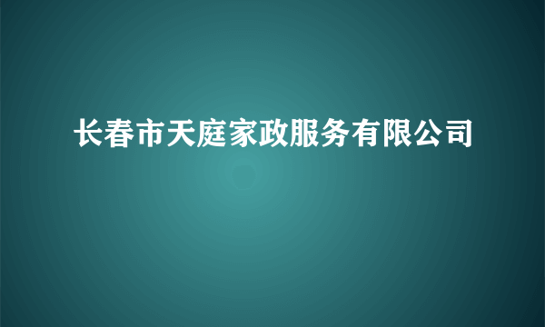 长春市天庭家政服务有限公司