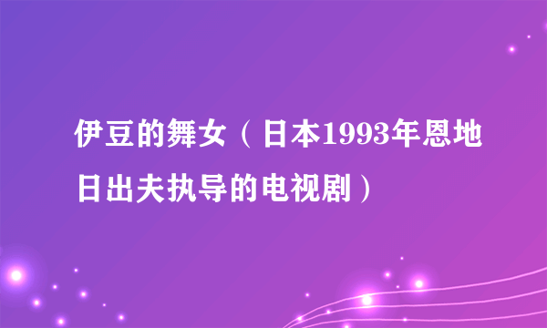 伊豆的舞女（日本1993年恩地日出夫执导的电视剧）