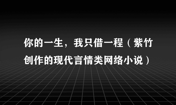 你的一生，我只借一程（紫竹创作的现代言情类网络小说）