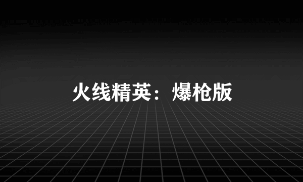 火线精英：爆枪版