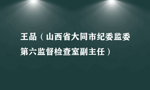 王品（山西省大同市纪委监委第六监督检查室副主任）