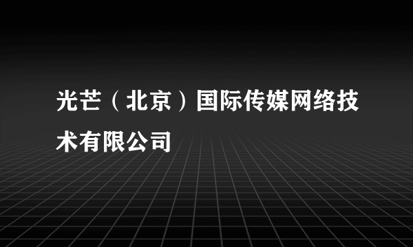 光芒（北京）国际传媒网络技术有限公司