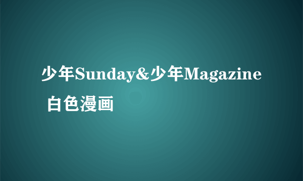 少年Sunday&少年Magazine 白色漫画