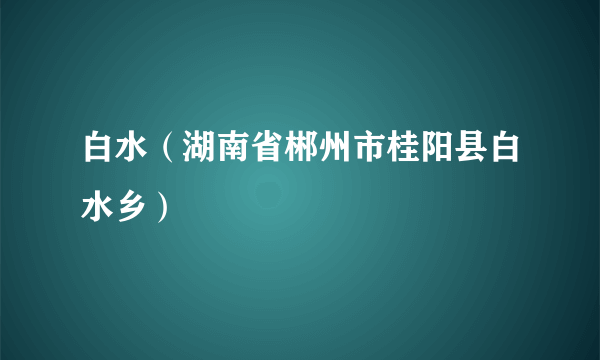 白水（湖南省郴州市桂阳县白水乡）