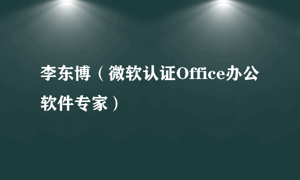 李东博（微软认证Office办公软件专家）