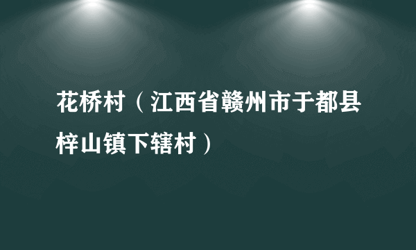 花桥村（江西省赣州市于都县梓山镇下辖村）