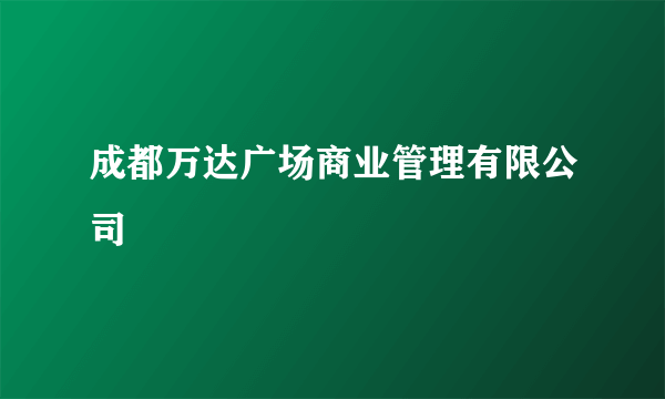 成都万达广场商业管理有限公司