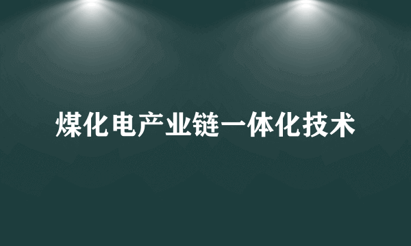 煤化电产业链一体化技术