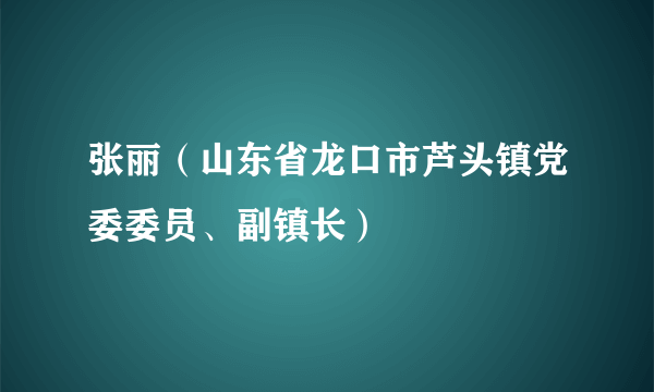 张丽（山东省龙口市芦头镇党委委员、副镇长）