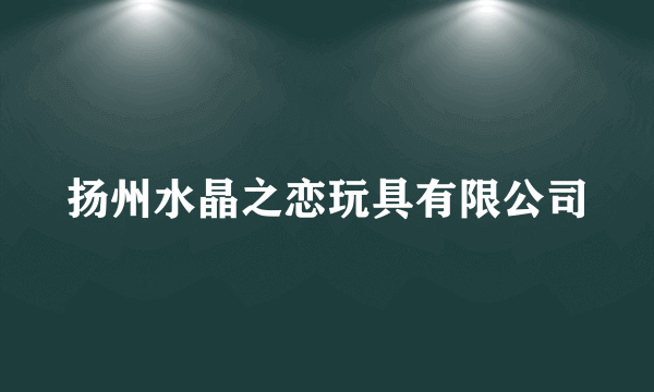 扬州水晶之恋玩具有限公司