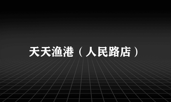 天天渔港（人民路店）