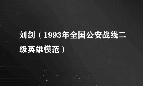 刘剑（1993年全国公安战线二级英雄模范）